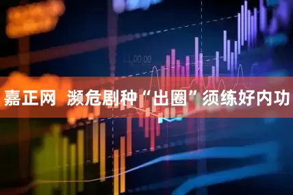 嘉正网  濒危剧种“出圈”须练好内功