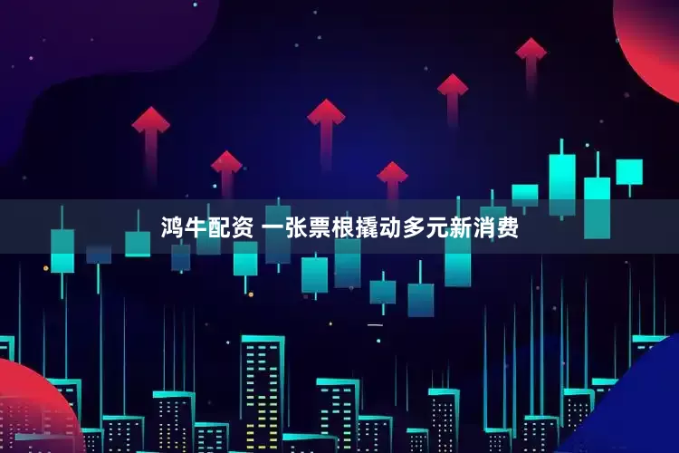 鸿牛配资 一张票根撬动多元新消费