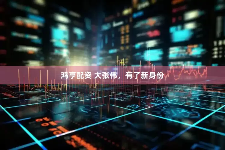 鸿亨配资 大张伟，有了新身份