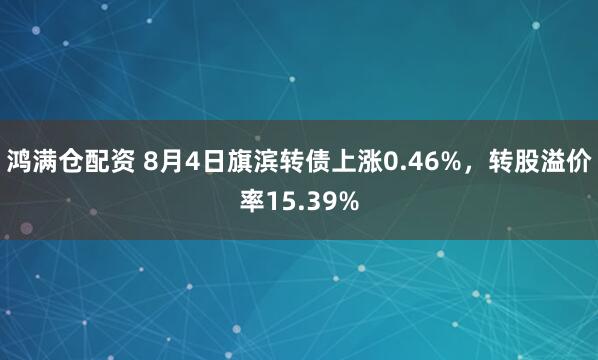 鸿满仓配资 8月4日旗滨转债上涨0.46%，转股溢价率15.39%