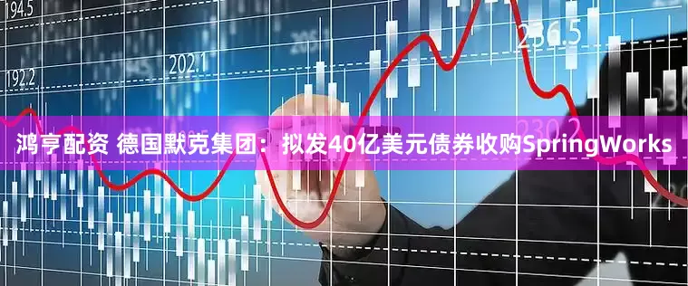 鸿亨配资 德国默克集团：拟发40亿美元债券收购SpringWorks