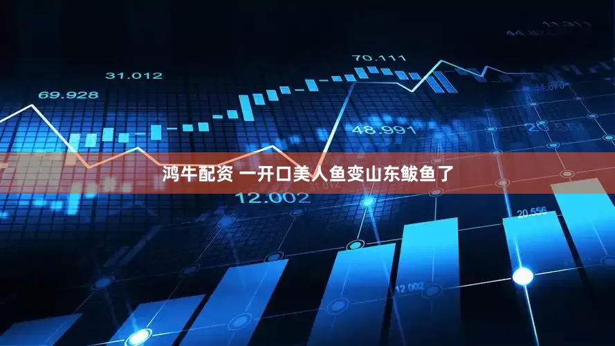鸿牛配资 一开口美人鱼变山东鲅鱼了